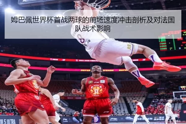 姆巴佩世界杯首战两球的前场速度冲击剖析及对法国队战术影响