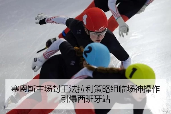 塞恩斯主场封王法拉利策略组临场神操作引爆西班牙站